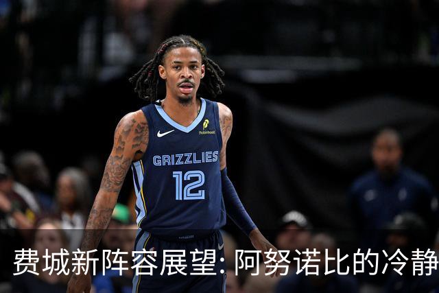 费城新阵容展望: 阿努诺比的冷静回应与未来竞争